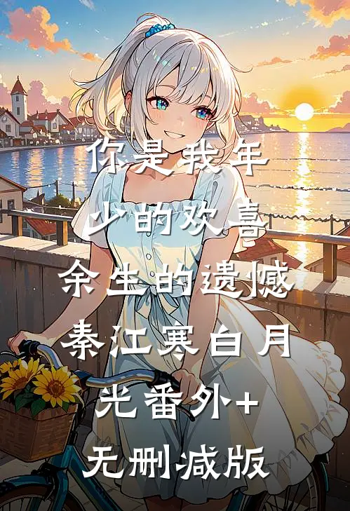 你是我年少的欢喜，余生的遗憾秦江寒白月光番外+无删减版