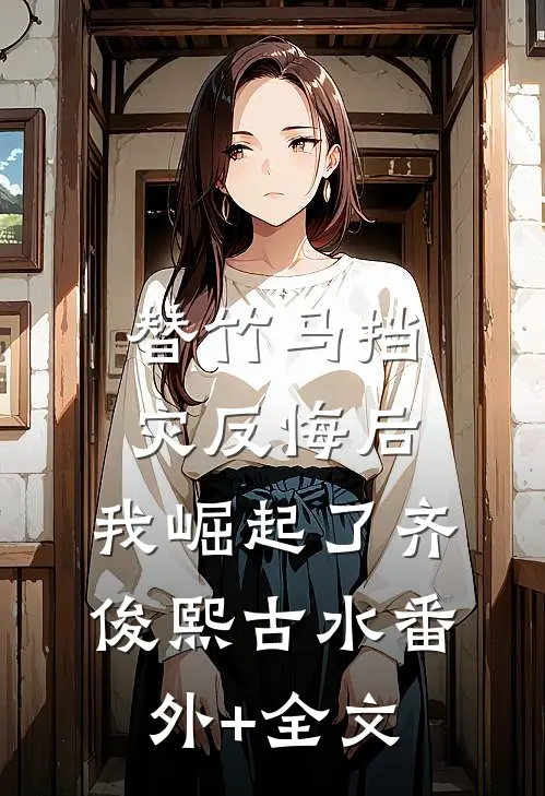 替竹马挡灾反悔后，我崛起了齐俊熙古水(番外)+(全文)