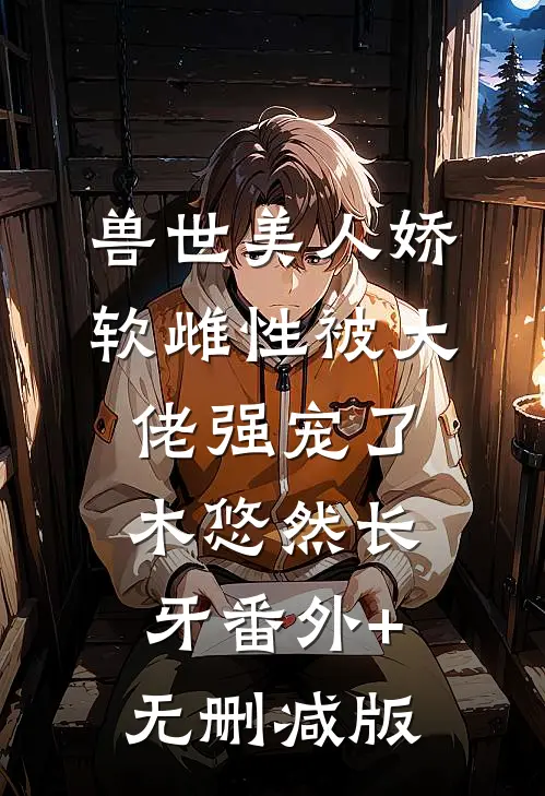兽世美人娇软雌性被大佬强宠了木悠然长牙番外+无删减版