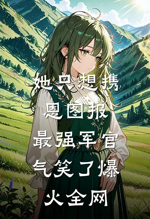 她只想携恩图报，最强军官气笑了爆火全网