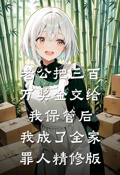 老公把三百万奖金交给我保管后，我成了全家罪人精修版