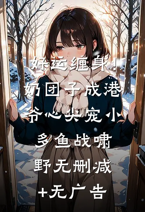 好运缠身！奶团子成港爷心尖宠小多鱼战啸野无删减+无广告