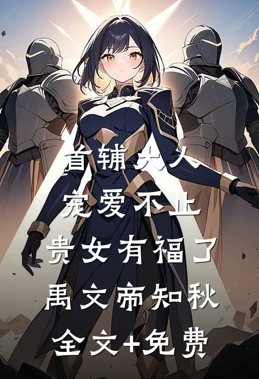 首辅大人宠爱不止，贵女有福了禹文帝知秋全文+免费
