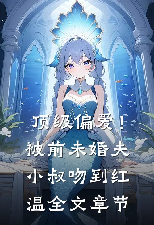 顶级偏爱！被前未婚夫小叔吻到红温全文章节
