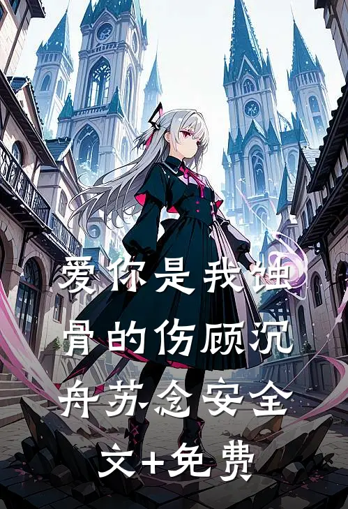 爱你是我蚀骨的伤顾沉舟苏念安全文+免费