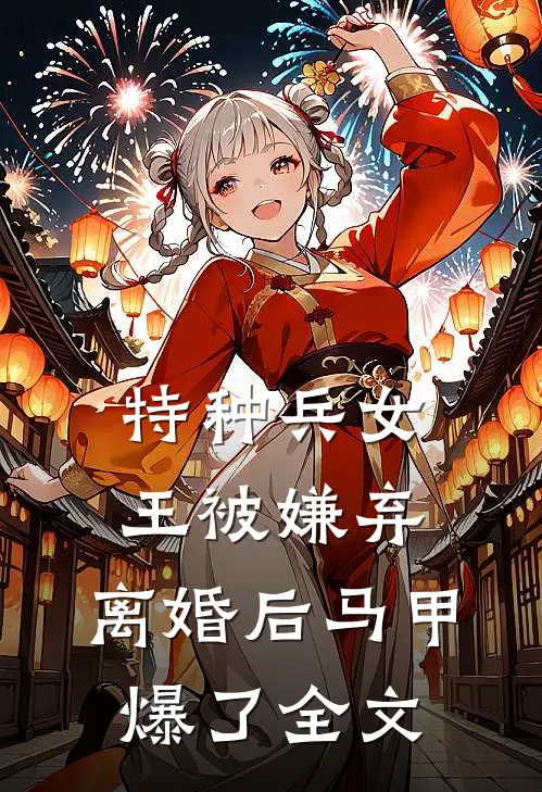 特种兵女王被嫌弃，离婚后马甲爆了全文