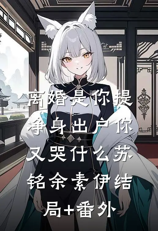 离婚是你提，净身出户你又哭什么苏铭余素伊结局+番外