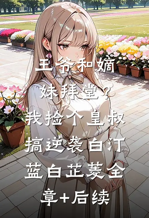 王爷和嫡妹拜堂？我捡个皇叔搞逆袭白汀蓝白芷菱:全章+后续