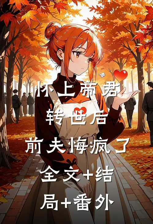 怀上帝君转世后，前夫悔疯了全文+结局+番外
