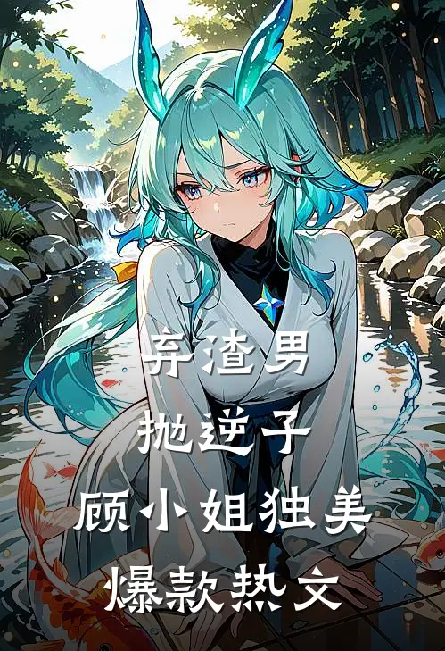 弃渣男，抛逆子，顾小姐独美爆款热文