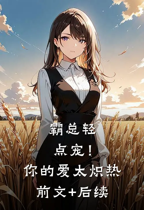 霸总轻点宠！你的爱太炽热前文+后续