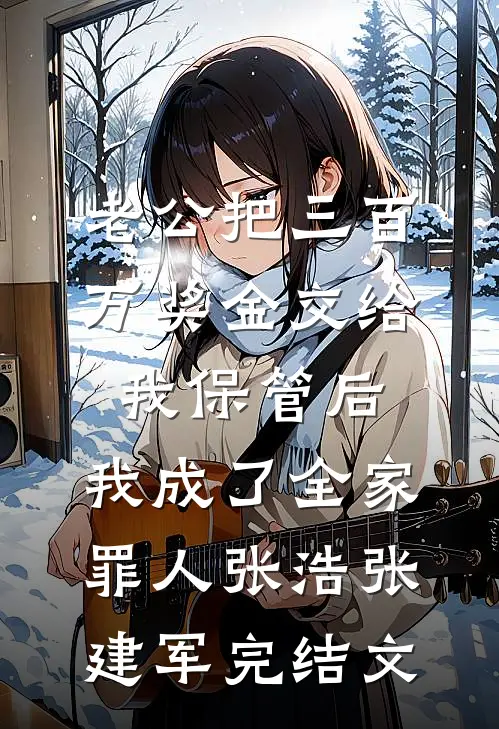 老公把三百万奖金交给我保管后，我成了全家罪人张浩张建军完结文