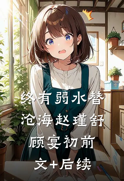 终有弱水替沧海赵瑾舒顾宴初前文+后续
