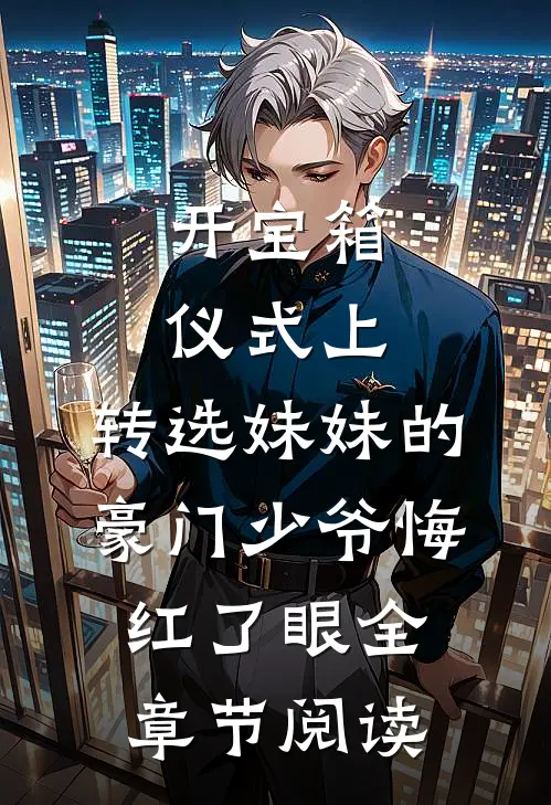 开宝箱仪式上，转选妹妹的豪门少爷悔红了眼全章节阅读