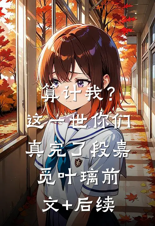 算计我？这一世你们真完了段嘉觅叶璃前文+后续