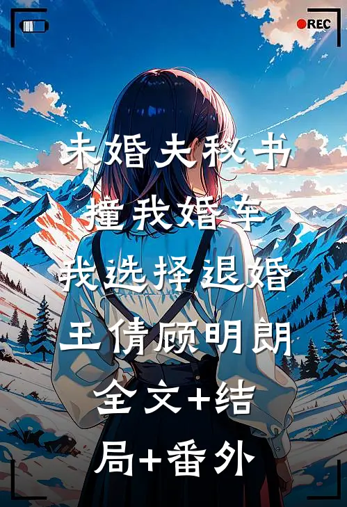未婚夫秘书撞我婚车，我选择退婚王倩顾明朗全文+结局+番外