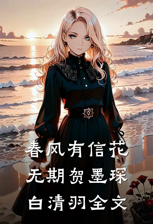 春风有信花无期贺墨琛白清羽全文