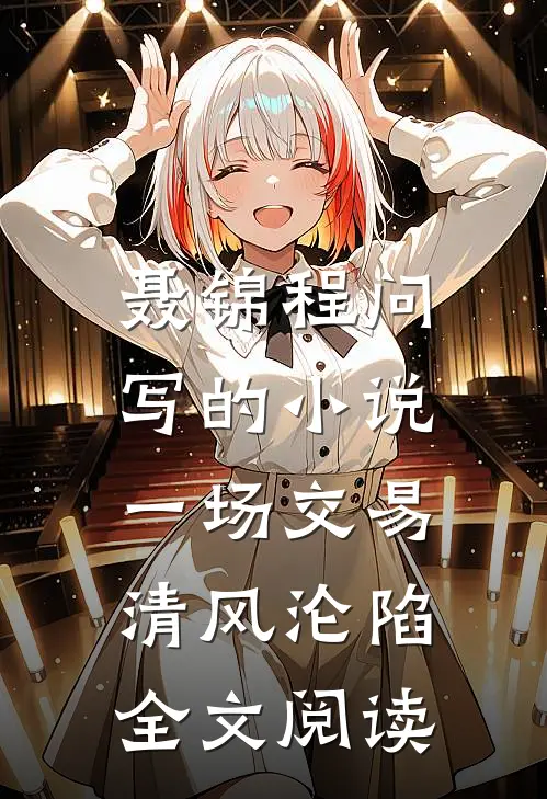 聂锦程问写的小说一场交易，清风沦陷全文阅读