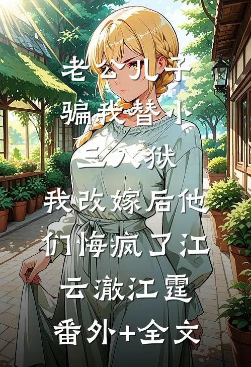 老公儿子骗我替小三入狱，我改嫁后他们悔疯了江云澈江霆:(番外)+(全文)