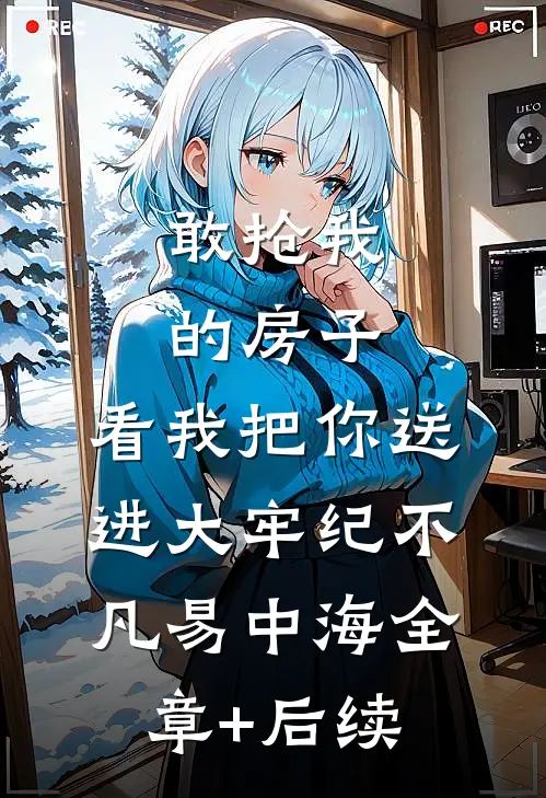 敢抢我的房子，看我把你送进大牢纪不凡易中海全章+后续
