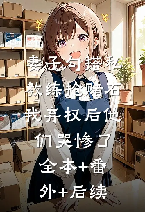 妻子勾搭私教练抢赌石，我弃权后他们哭惨了:全本+番外+后续