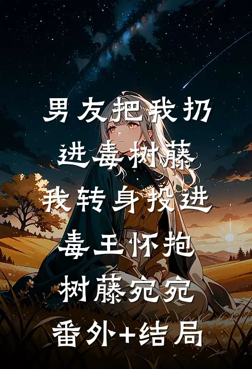 男友把我扔进毒树藤，我转身投进毒王怀抱树藤宛宛:(番外)+(结局)