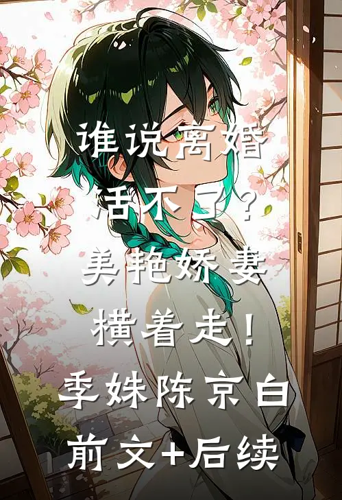 谁说离婚活不了？美艳娇妻横着走！季姝陈京白前文+后续