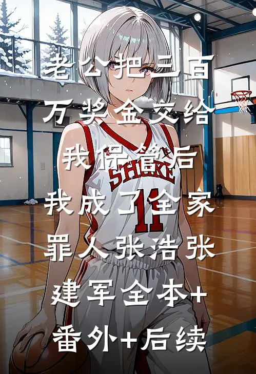 老公把三百万奖金交给我保管后，我成了全家罪人张浩张建军全本+番外+后续