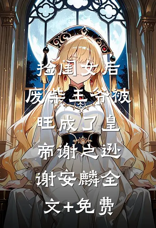 捡闺女后，废柴王爷被旺成了皇帝谢之逊谢安麟全文+免费