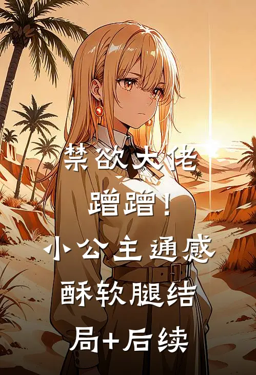 禁欲大佬蹭蹭！小公主通感酥软腿结局+后续