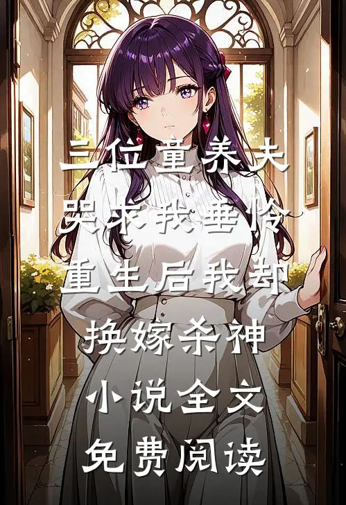 三位童养夫哭求我垂怜，重生后我却换嫁杀神小说全文免费阅读