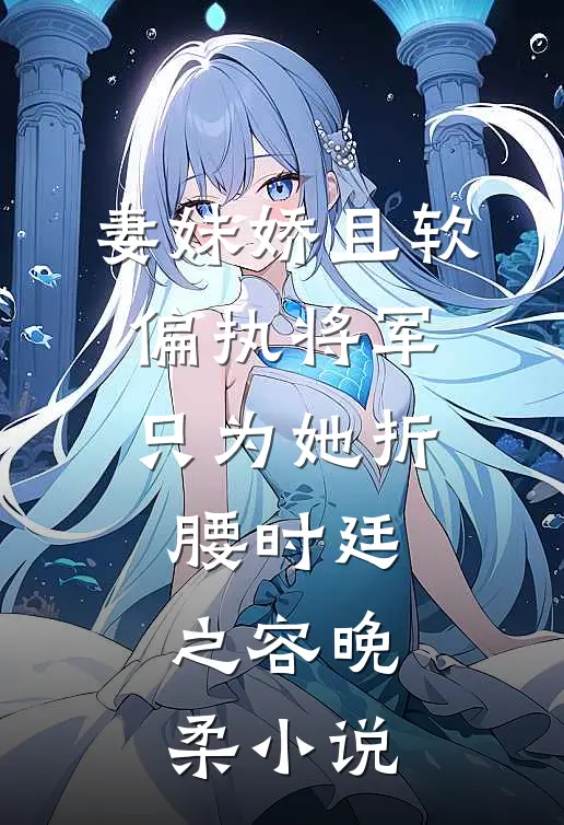妻妹娇且软，偏执将军只为她折腰时廷之容晚柔小说