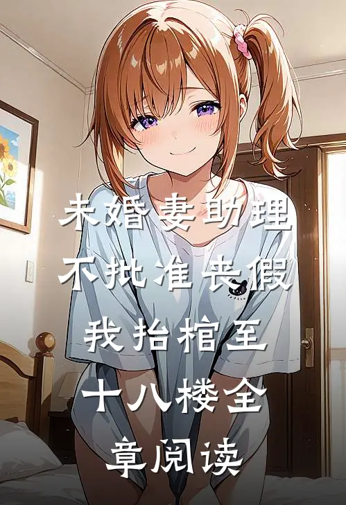 未婚妻助理不批准丧假，我抬棺至十八楼全章阅读
