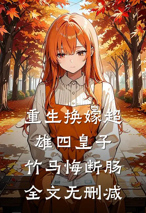 重生换嫁超雄四皇子，竹马悔断肠全文无删减