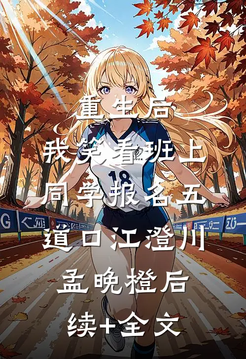 重生后，我笑看班上同学报名五道口江澄川孟晚橙后续+全文