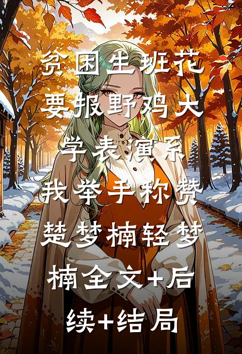 贫困生班花要报野鸡大学表演系，我举手称赞楚梦楠轻梦楠全文+后续+结局