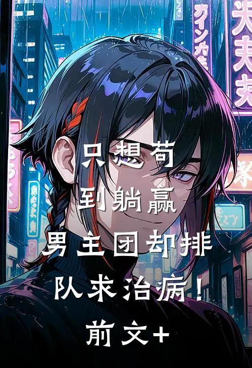 只想苟到躺赢，男主团却排队求治病！前文+