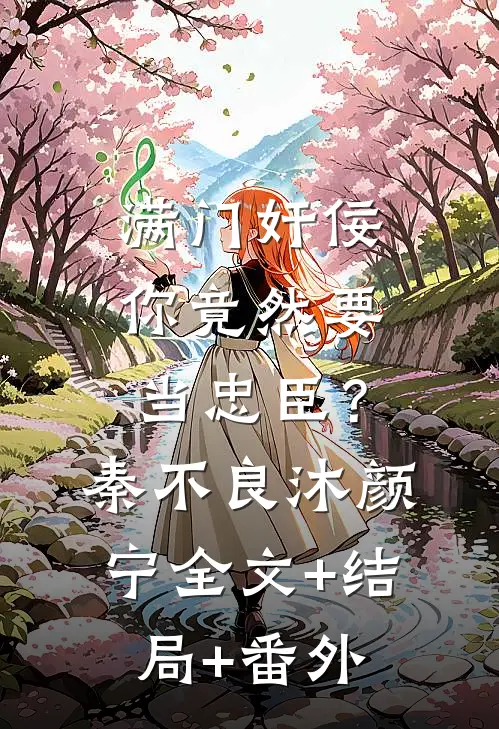 满门奸佞，你竟然要当忠臣？秦不良沐颜宁:全文+结局+番外