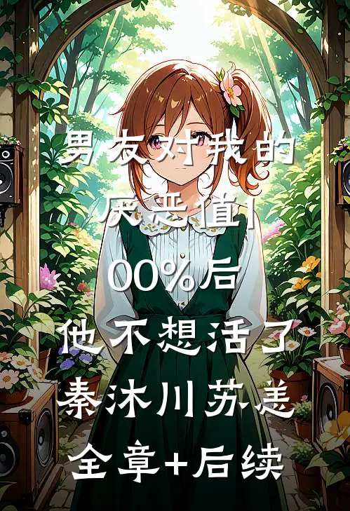 男友对我的厌恶值100%后，他不想活了秦沐川苏恙:全章+后续