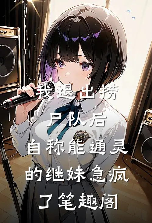 我退出捞尸队后，自称能通灵的继妹急疯了笔趣阁