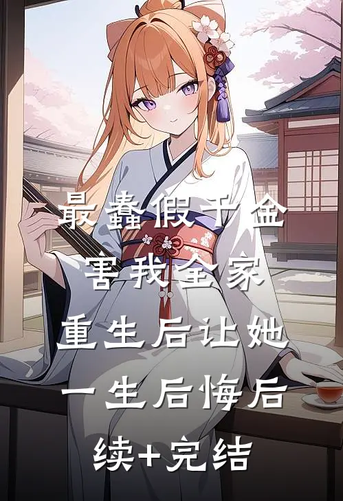 最蠢假千金害我全家，重生后让她一生后悔后续+完结