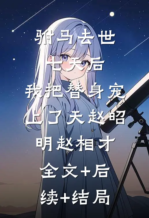驸马去世七天后，我把替身宠上了天赵昭明赵相才:全文+后续+结局