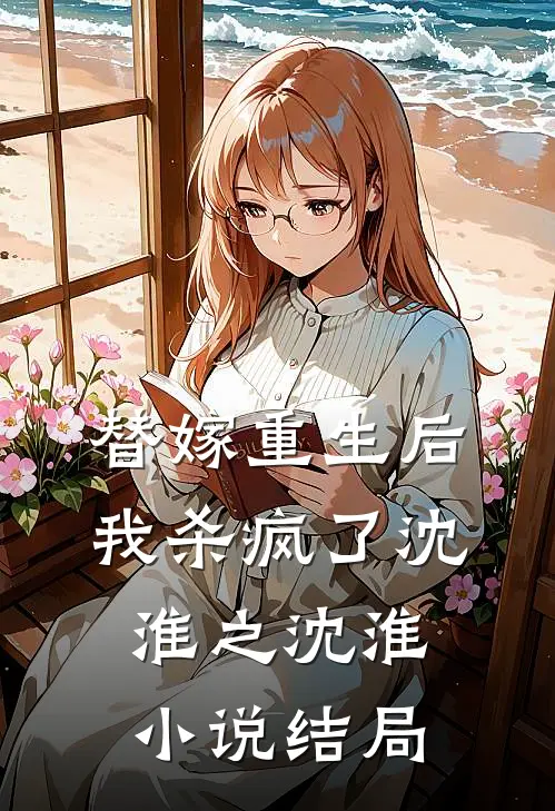 替嫁重生后，我杀疯了沈淮之沈淮小说结局