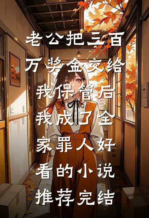 老公把三百万奖金交给我保管后，我成了全家罪人好看的小说推荐完结