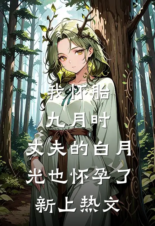 我怀胎九月时，丈夫的白月光也怀孕了新上热文