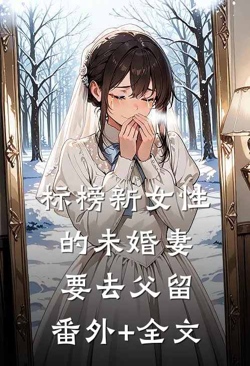 标榜新女性的未婚妻要去父留:(番外)+(全文)