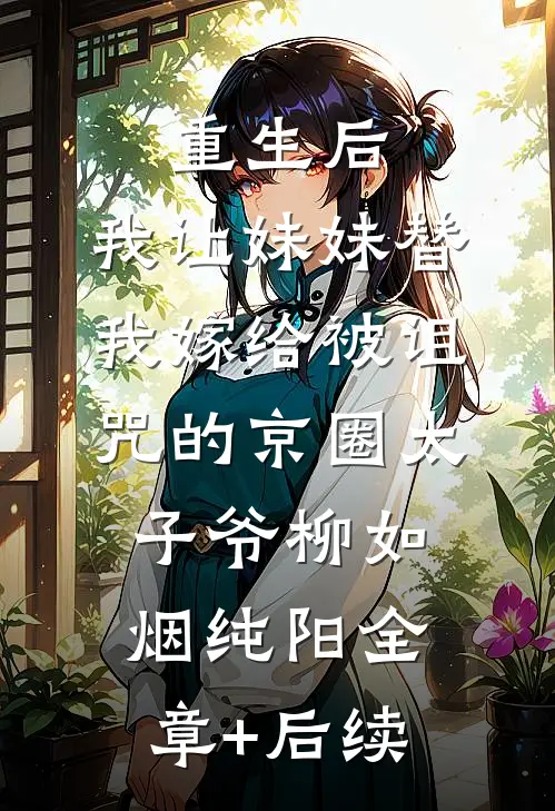 重生后，我让妹妹替我嫁给被诅咒的京圈太子爷柳如烟纯阳全章+后续