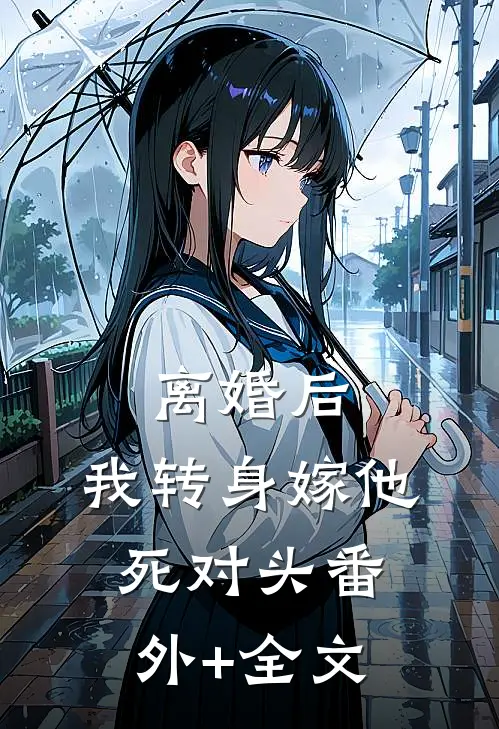 离婚后，我转身嫁他死对头(番外)+(全文)