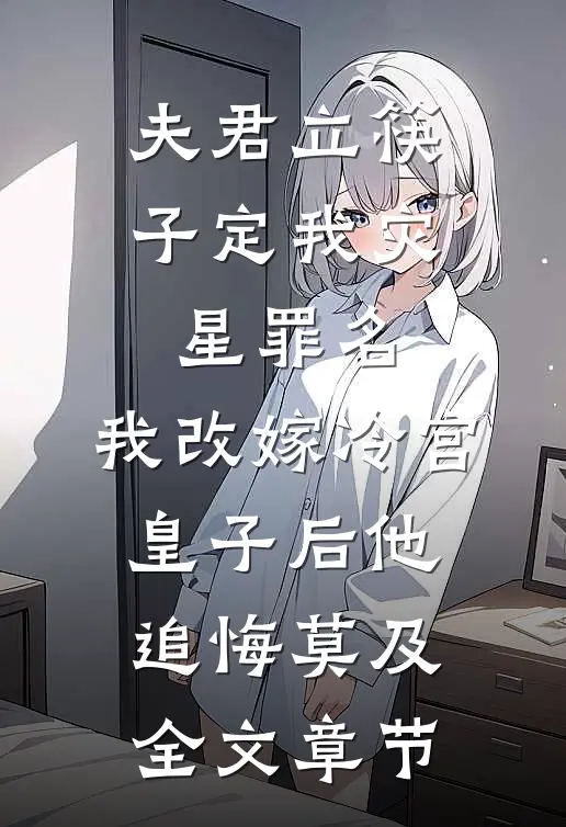 夫君立筷子定我灾星罪名，我改嫁冷宫皇子后他追悔莫及全文章节