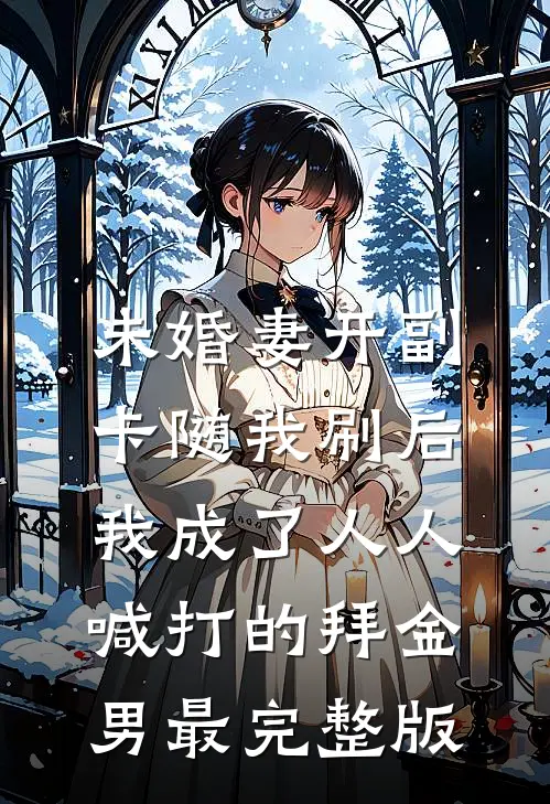 未婚妻开副卡随我刷后，我成了人人喊打的拜金男最完整版